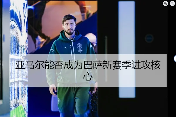 亚马尔能否成为巴萨新赛季进攻核心